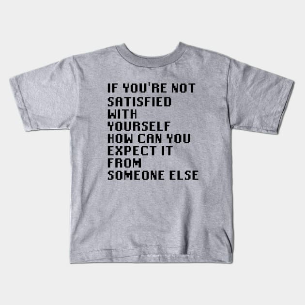 If You're Not Satisfied With Yourself How Can You Expect It From Someone Else Kids T-Shirt by Quality Products